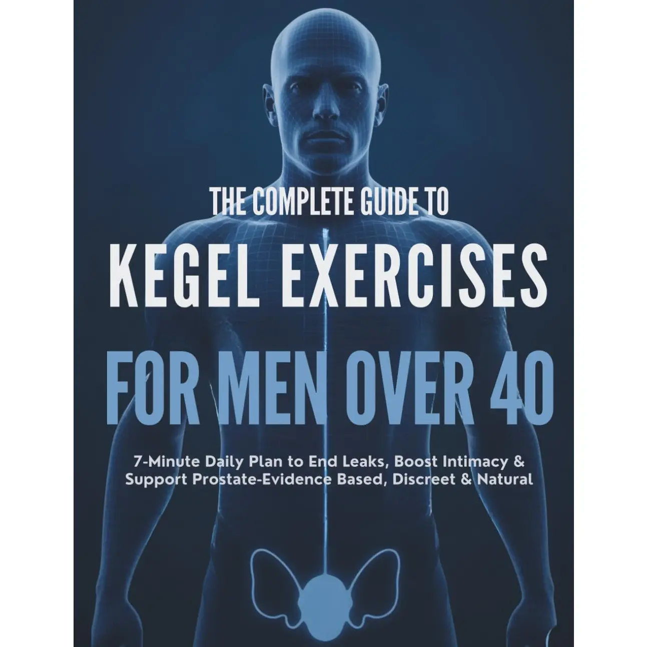 The Complete Guide to Kegel Exercises for Men Over 40: 7-Minute Daily Plan to End Leaks, Boost Intimacy & Support Prostate