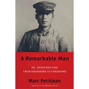 A Remarkable Man: Dr. Shuntaro Hida from Hiroshima to Fukushima -- Marc Petitjean, Hardcover