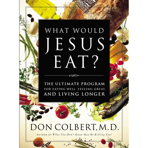 What Would Jesus Eat?: The Ultimate Program for Eating Well, Feeling Great, and Living Longer by Don Colbert [Paperback Book]