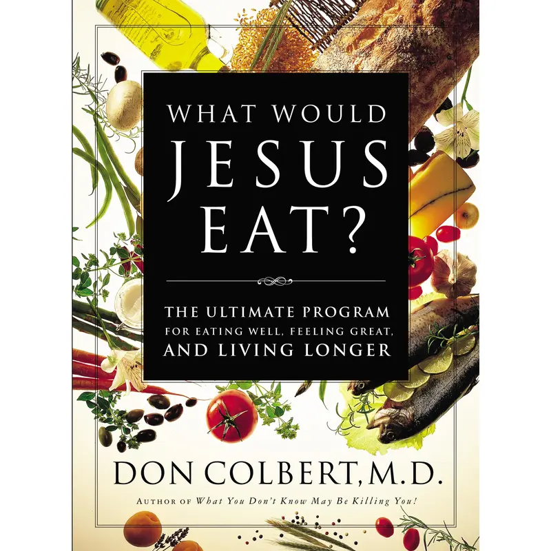 What Would Jesus Eat?: The Ultimate Program for Eating Well, Feeling Great, and Living Longer by Don Colbert [Paperback Book]