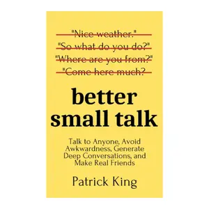 Better Small Talk: Talk to Anyone, Avoid Awkwardness, Generate Deep Conversations, and Make Real Friends (How to be More Likable and Charismatic) Paperback – April 13, 2020