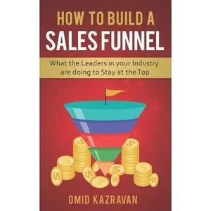 USED-How to Build a Sales Funnel: What the Leaders in Your Industry Are Doing To Stay At the Top by Kazravan, Omid (Paperback)