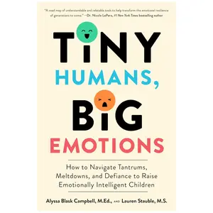 Tiny Humans, Big Emotions: How to Navigate Tantrums, Meltdowns, and Defiance to Raise Emotionally Intelligent Children―An Essential Guide for Caregivers of Children from Infancy to Age Eight - Paperback
