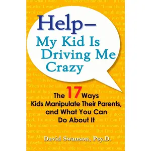 USED-Help--My Kid Is Driving Me Crazy: The 17 Ways Kids Manipulate Their Parents, and What You Can Do about It by Swanson, David (Paperback)