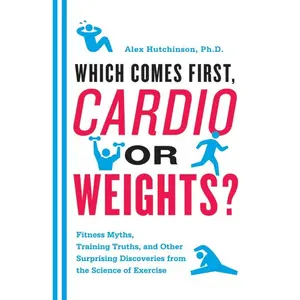 Which Comes First, Cardio or Weights?: Fitness Myths, Training Truths, and Other Surprising Discoveries from the Science of Exercise by Alex Hutchinson [Paperback Book]