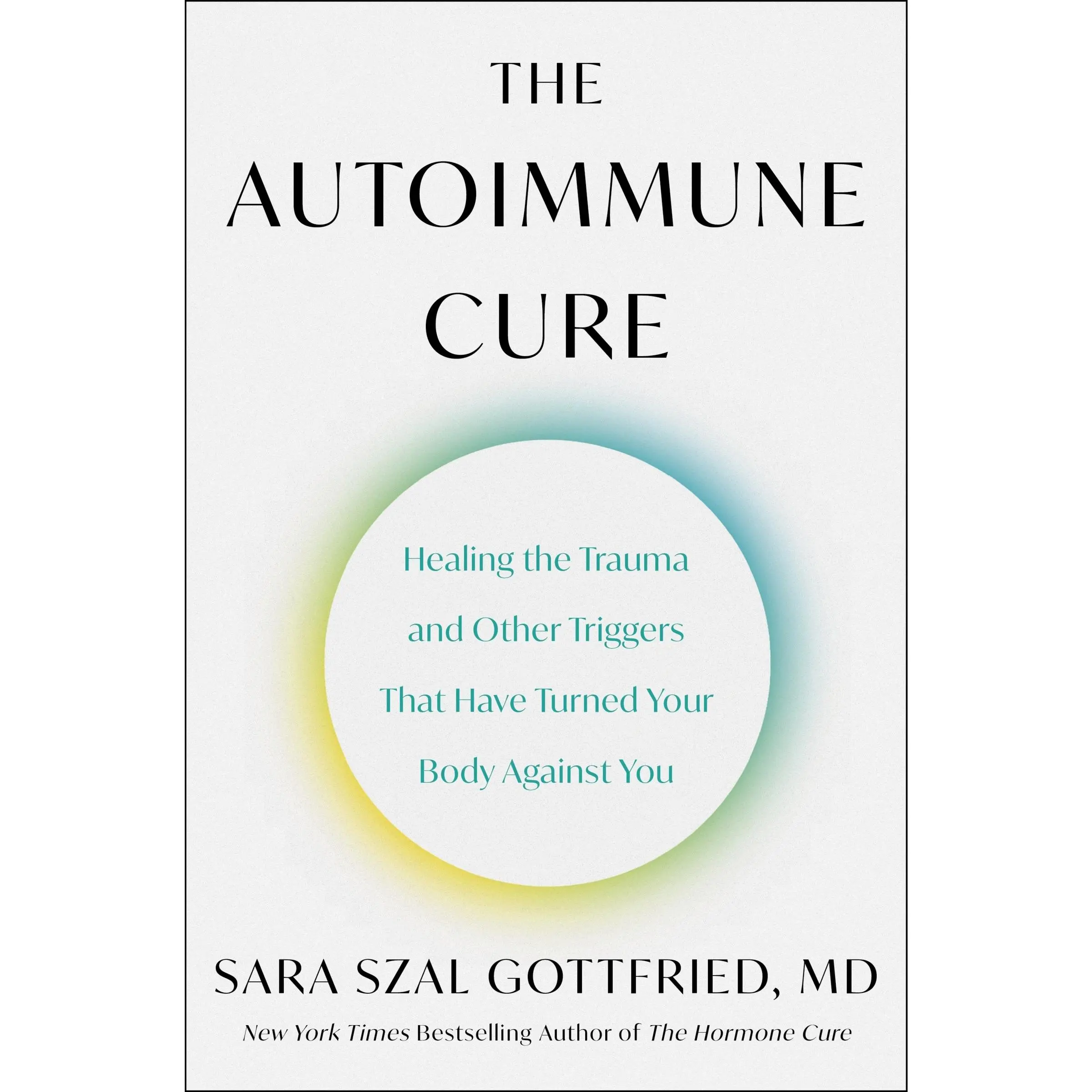 The Autoimmune Cure: Healing the Trauma and Other Triggers That Have Turned Your Body Against You by Sara Szal Gottfried M.D. [Hardback Book]