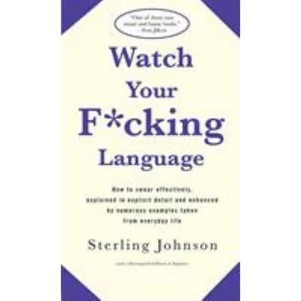 USED-Watch Your F*cking Language: How to Swear Effectively, Explained in Explicit Detail and Enhanced by Numerous Examples Taken from Everyday Life by Johnson, Sterling (Paperback)