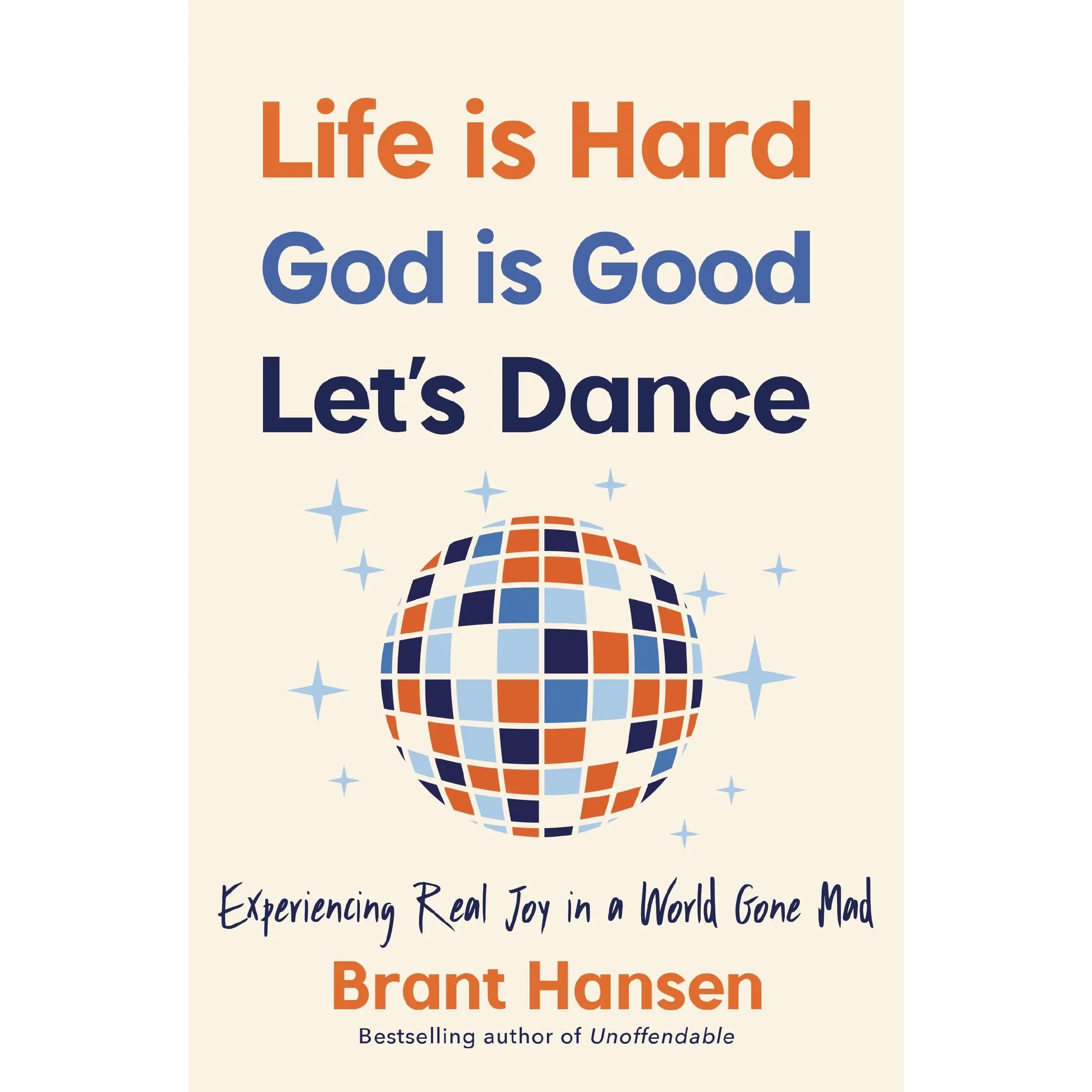 Life Is Hard. God Is Good. Let's Dance.: Experiencing Real Joy in a World Gone Mad -- Brant Hansen - Paperback