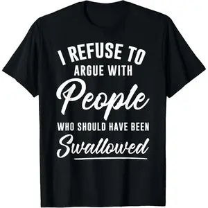 I Refuse to Argue with People Who Should Have Been Swallowed T-Shirt 052