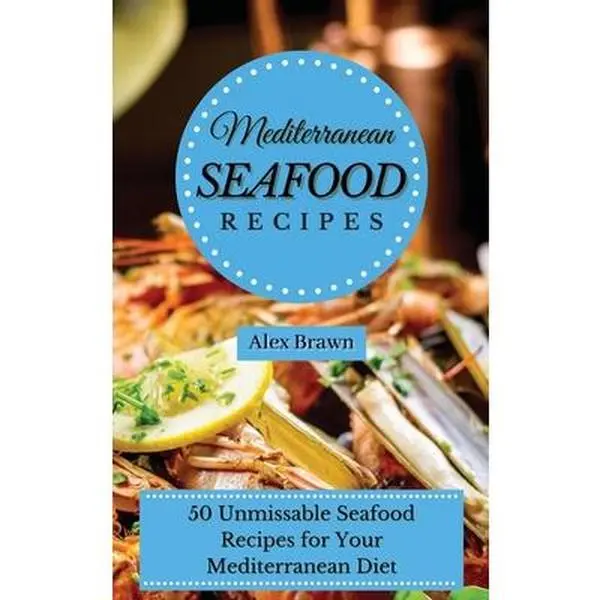 Used Mediterranean Seafood Cooking Recipes: 50 Unmissable Seafood Dishes for Your Mediterranean Diet (Hardcover) by Alex Brawn
