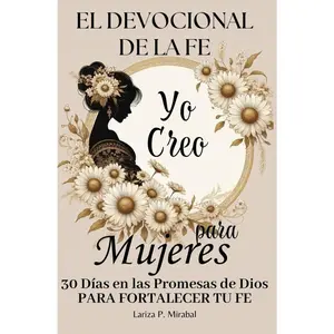 YO CREO. EL DEVOCIONAL DE LA FE PARA MUJERES: 30 Días en las Promesas de Dios para fortalecer tu fe. Libro devocional para mujeres. Diario de oración para mujeres cristianas. (Spanish Edition)