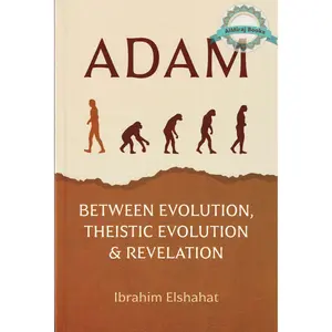 Adam : Between Evolution, Theistic Evolution & Revelation By Ibrahim Elshahat