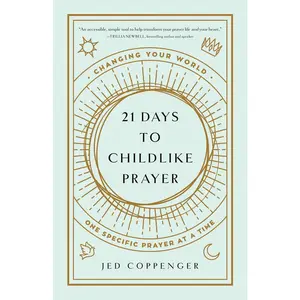 21 Days to Childlike Prayer: Changing Your World One Specific Prayer at a Time