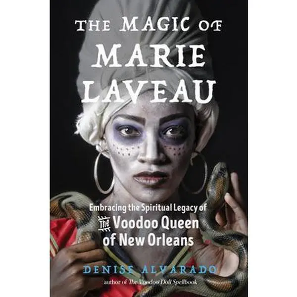 The Magic of Marie Laveau: Embracing the Spiritual Legacy of the Voodoo Queen of New Orleans -- Denise Alvarado - Paperback
