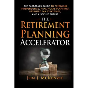 The Retirement Planning Accelerator: The Fast-Track Guide to Financial Independence, Healthcare Planning, Optimized Tax Strategies, and a Secure Future Hardcover – December 11, 2024