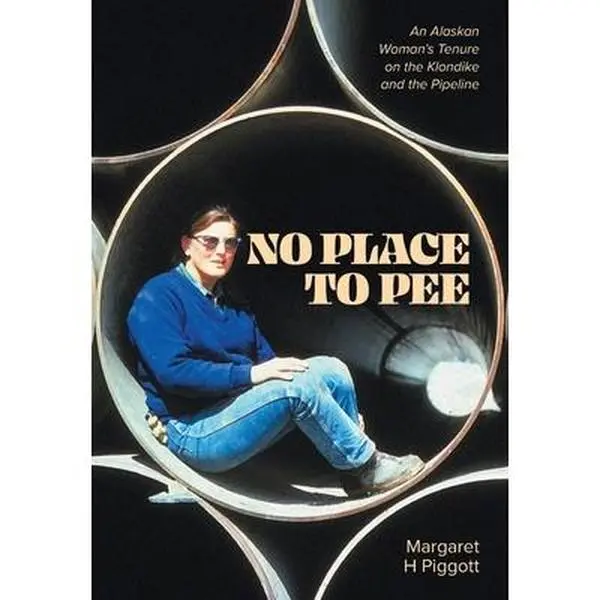 USED-No Place to Pee: An Alaskan Woman's Tenure on the Klondike and the Pipeline by Piggott, Margaret H. (Hardcover)