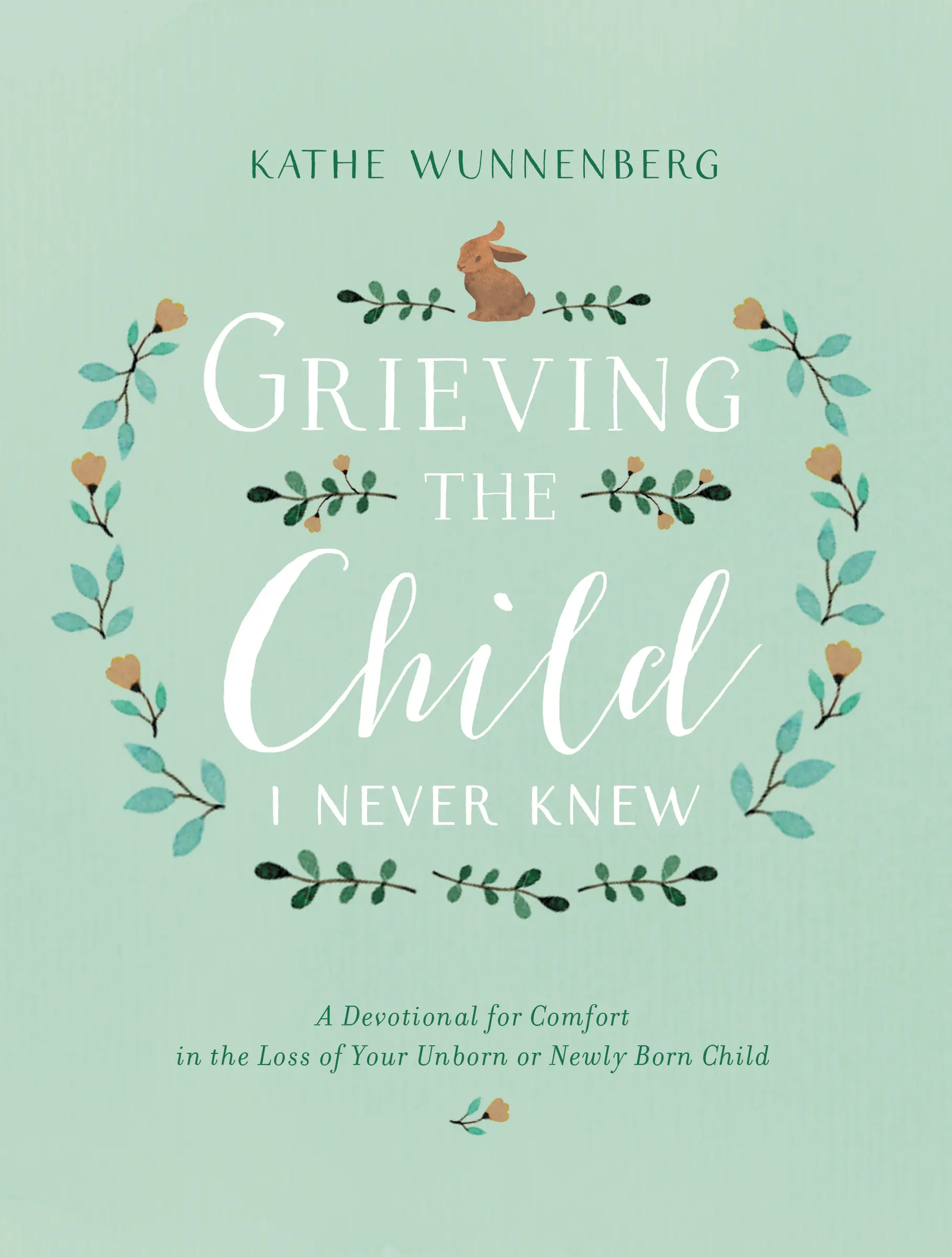 Grieving the Child I Never Knew: A Devotional for Comfort in the Loss of Your Unborn or Newly Born Child by Kathe Wunnenberg [Hardback Book]