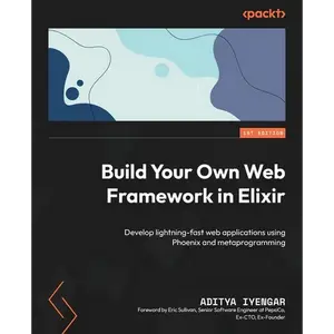 Build Your Own Web Framework in Elixir: Develop lightning-fast web applications using Phoenix and metaprogramming - Paperback