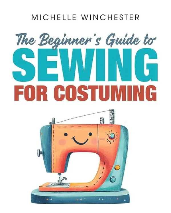 The Beginner's Guide to Sewing for Costuming: A Step-By-Step Guide to Sewing for Theater, Film, Cosplay & More by Michelle Winchester (Paperback)