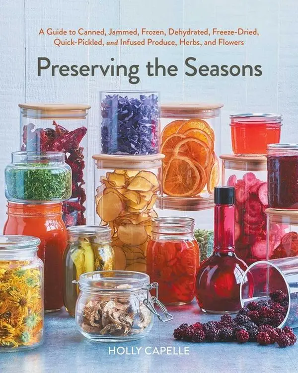 Preserving the Seasons: A Guide to Canned, Jammed, Frozen, Dehydrated, Freeze-Dried, Quick-Pickled, and Infused Produce, Herbs, and Flowers (a Cookboo by Holly Capelle (Paperback)