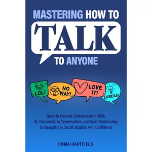 Mastering How to Talk to Anyone: Guide to Improve Communication Skills, Be Charismatic in Conversations, and Build Relationships to Navigate Any Social Situation with Confidence