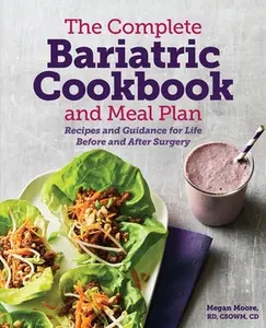 The Complete Bariatric Cookbook and Meal Plan: Recipes and Guidance for Life Before and After Surgery by Moore, Megan