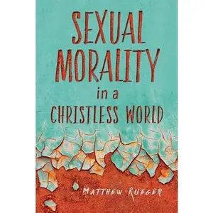 USED-Sexual Morality in a Christless World by Rueger, Matthew W. (Paperback)