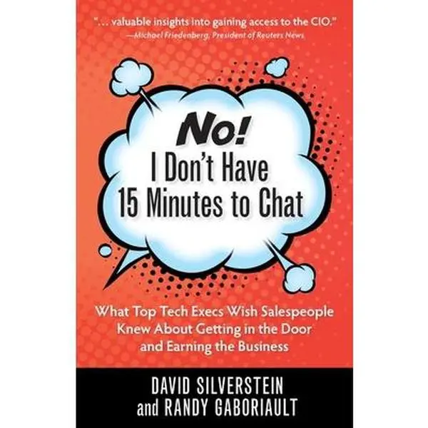 USED-No! I Don't Have 15 Minutes to Chat: What Top Tech Execs Wish Salespeople Knew About Getting in the Door and Earning the Business by David, Silverstein (Paperback)