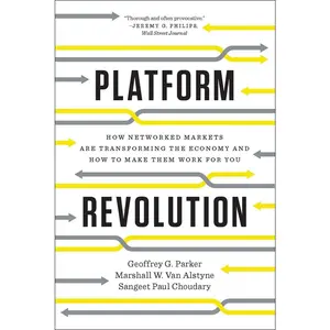 Platform Revolution: How Networked Markets Are Transforming the Economy―and How to Make Them Work for You