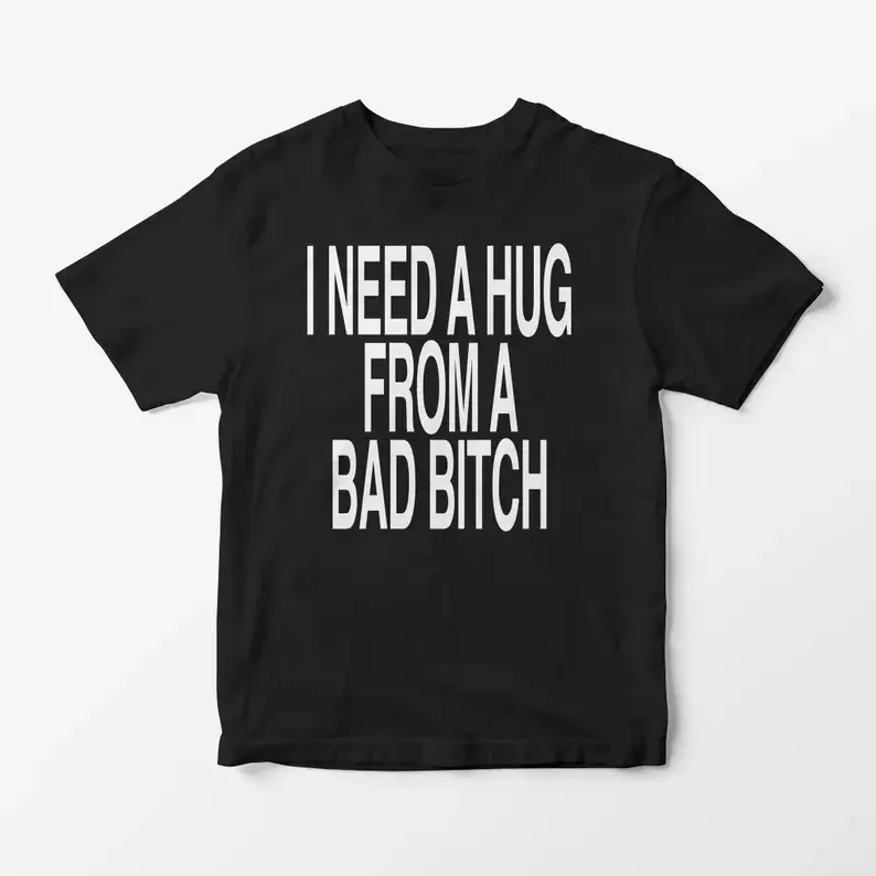 I Need a Hug From a Bad Bitch T-Shirt - Funny Graphic Tee, Y2K Slogan