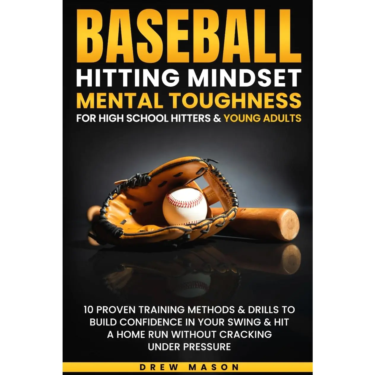 Baseball Hitting Mindset Mental Toughness for High School Hitters & Young Adults: 10 Proven Training Methods & Drills To Build Confidence In Your Swing & Hit A Home Run  Paperback