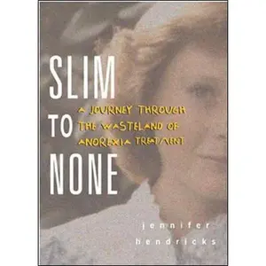 USED-Slim to None : A Journey Through the Wasteland of Anorexia Treatment by Jennifer Hendricks (Hardcover)