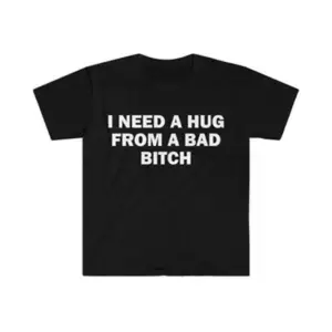 Humorous Meme Shirt - "I Need A Hug From A Bad B*tch" Tee | Unisex Graphic T-Shirt, Hoodie & Sweatshirt | Perfect for Autumn & Winter | 230g Water-Washed Casual Round-Neck Summer Top