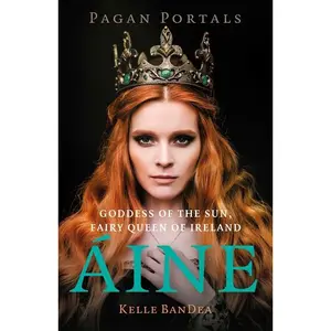 Pagan Portals - Aine: Goddess of the Sun, Fairy Queen of Ireland -- Kelle Bandea - Paperback