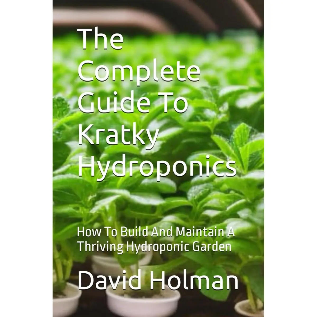 The Complete Guide To Kratky Hydroponics: How To Build And Maintain A Thriving Hydroponic Garden Paperback – Large Print, March 5, 2023