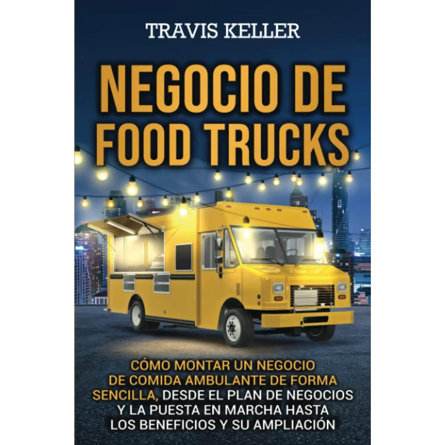 Negocio de food trucks: Cómo montar un negocio de comida ambulante de forma sencilla, desde el plan de negocios y la puesta en marcha hasta los beneficios y su ampliación (Spanish Edition)