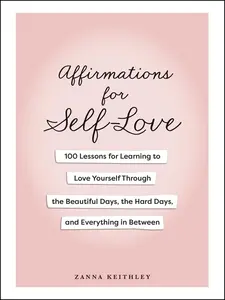 AFFIRMATIONS FOR SELF-LOVE: 100 LESSONS FOR LEARNING TO LOVE YOURSELF THROUGH THE BEAUTIFUL DAYS, THE HARD D [Hardcover]