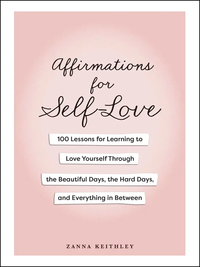 AFFIRMATIONS FOR SELF-LOVE: 100 LESSONS FOR LEARNING TO LOVE YOURSELF THROUGH THE BEAUTIFUL DAYS, THE HARD D [Hardcover]