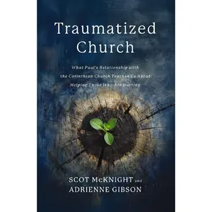 Traumatized Church: What Paul's Relationship with the Corinthian Church Teaches Us About Helping Those Who are Hurting by Scot McKnight||Adrienne Gibson [Paperback Book]