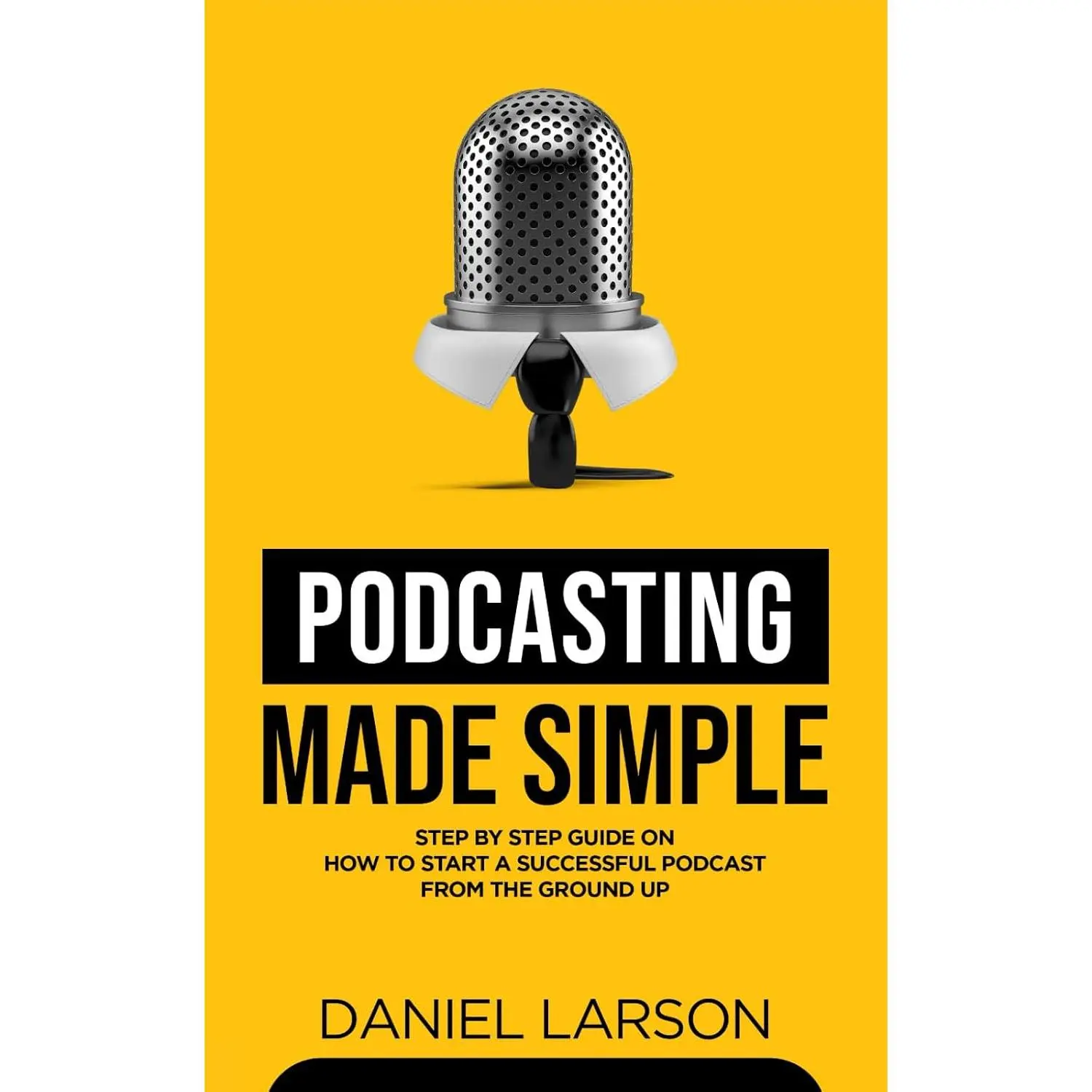Podcasting Made Simple: The Step by Step Guide on How to Start a SuccessfulPodcast from the Ground up