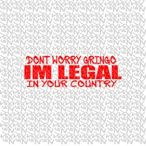 Dont worry gringo IM LEGAL in your country - VINYL STICKER ( WATERPROOF / FADE RESISTANT )