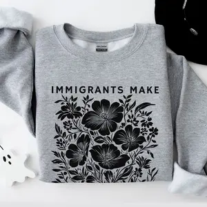Immigrants Make America Great Sweatshirt, Floral Political Protest Tee, Pro Immigrants Shirt, Social Justice Shirt