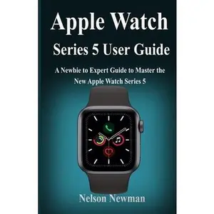 USED-Apple Watch Series 5 User Guide: A Newbie to Expert Guide to Master the New Apple Watch Series 5 by Newman, Nelson (Paperback)