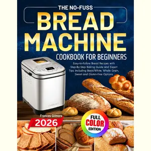 The No-Fuss Bread Machine Cookbook for Beginners: Easy-to-Follow Bread Recipes with Step-By-Step Baking Guide and Expert Tips, including Basic/White, Whole Grain, Sweet and Gluten-Free Options