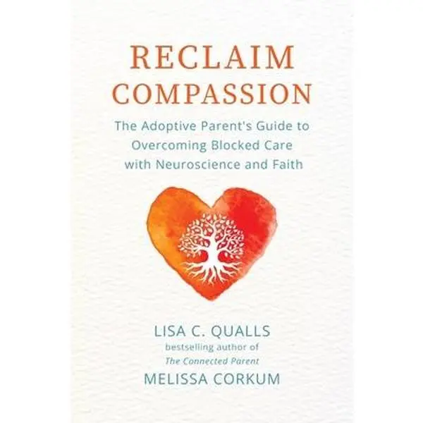 Reclaim Compassion: The Adoptive Parent's Guide to Overcoming Blocked Care with Neuroscience and Faith -- Lisa C. Qualls, Paperback