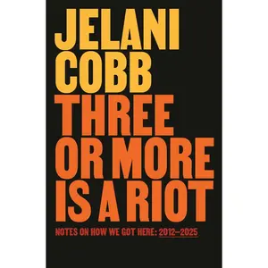 Three or More Is a Riot: Notes on How We Got Here: 2012-2025 -- Jelani Cobb - Hardcover