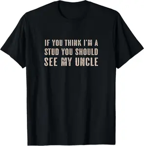 If You Think I'm a STUD You Should See My UNCLE | Funny - T-Shirt