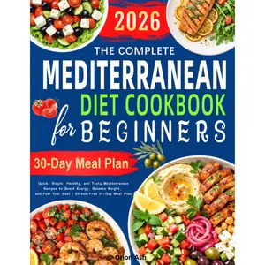 The Complete Mediterranean Diet Cookbook for Beginners: Quick, Simple, Healthy, and Tasty Mediterranean Recipes to Boost Energy, Balance Weight, and Feel Your Best | Stress-Free 30-Day Meal Plan