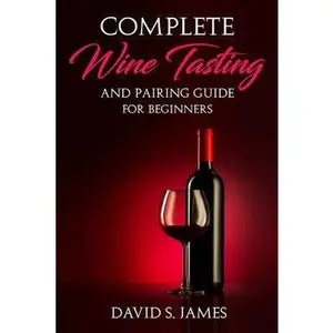 USED-Complete Wine Tasting and Pairing Guide for Beginners: Discover How to Taste, Select and Pair Wine with Food and Become an Expert Sommelier Over the W by James, David S. (Paperback)