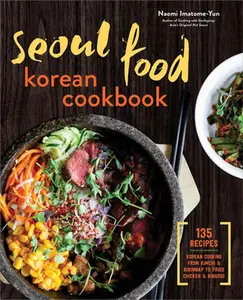 Seoul Food Korean Cookbook: Korean Cooking from Kimchi and Bibimbap to Fried Chicken and Bingsoo -- Naomi Imatome-Yun - Paperback